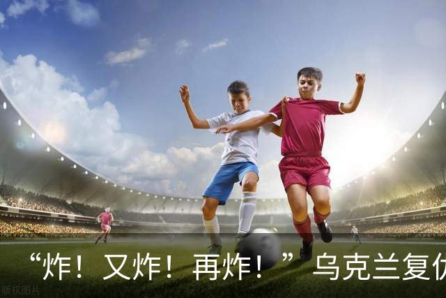 “炸！又炸！再炸！”乌克兰复仇成功