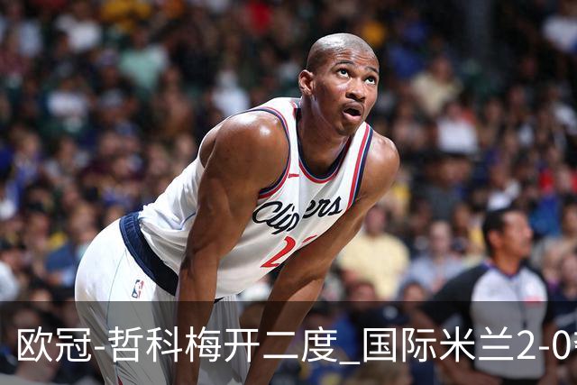 欧冠-哲科梅开二度 国际米兰2-0夺3连胜提前出线