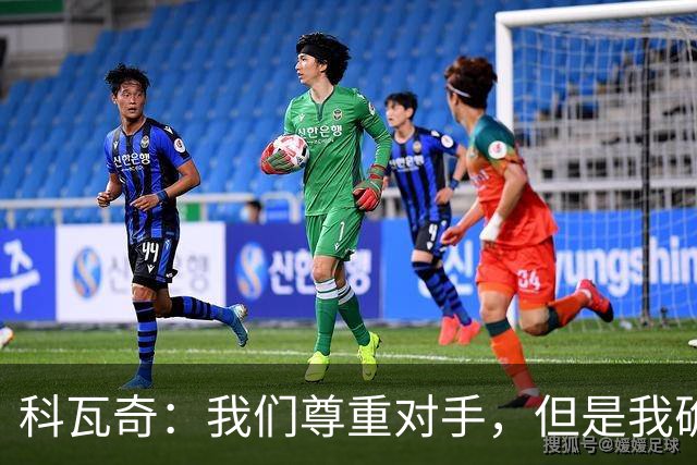 科瓦奇：我们尊重对手，但是我确实认为我们是胜算更大的一方