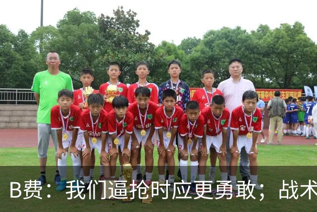B费：我们逼抢时应更勇敢；战术是否失误该由教练组审视